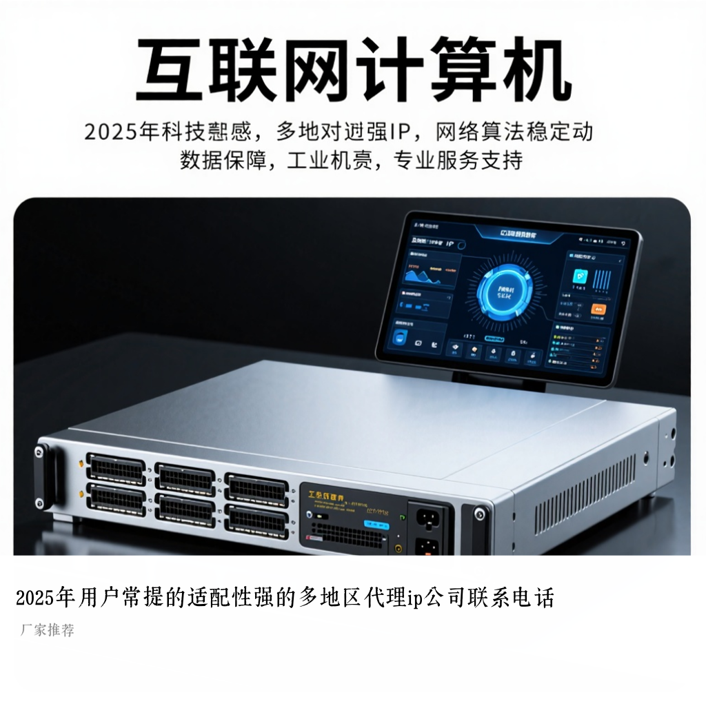 2025年用户常提的适配性强的多地区代理ip公司联系电话