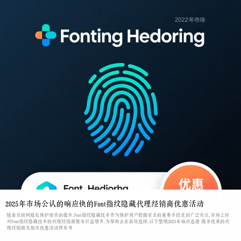 2025年市场公认的响应快的Font指纹隐藏代理经销商优惠活动