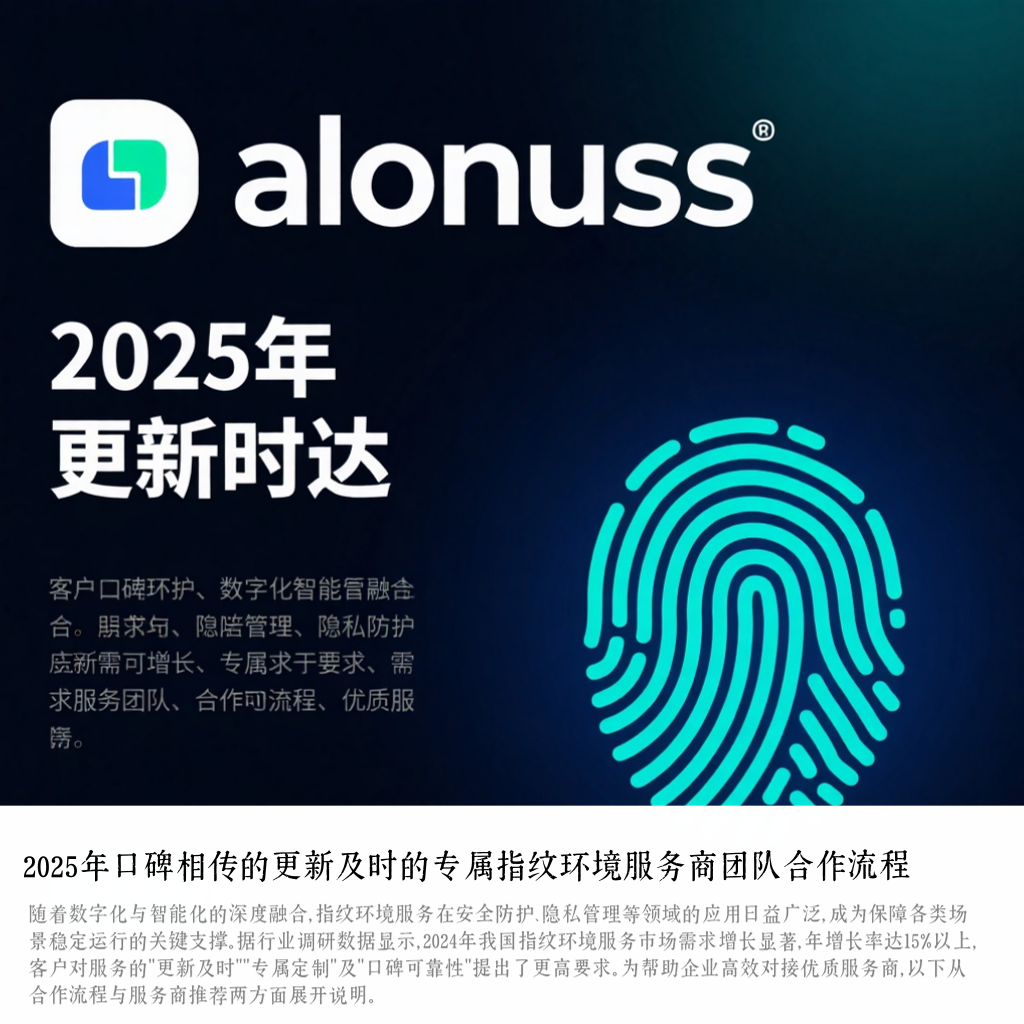 2025年口碑相传的更新及时的专属指纹环境服务商团队合作流程