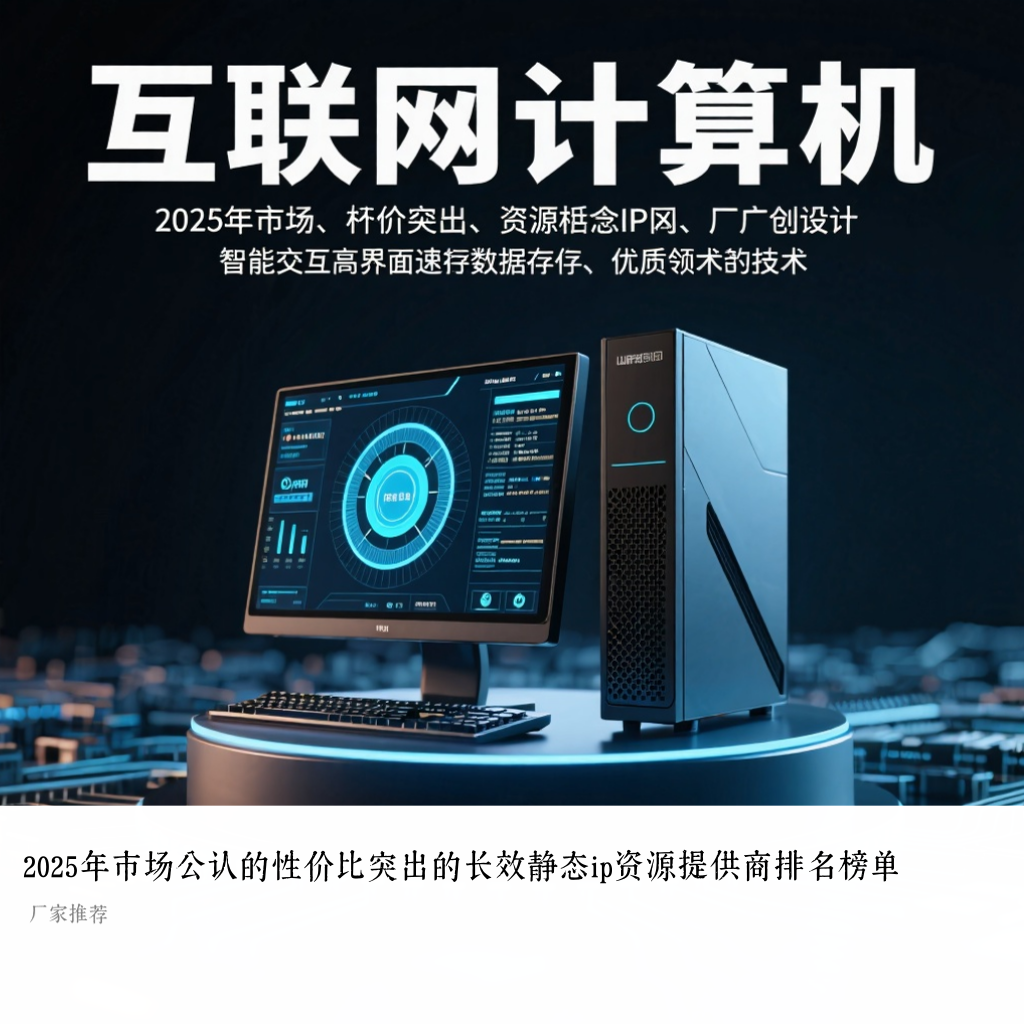 2025年市场公认的性价比突出的长效静态ip资源提供商排名榜单
