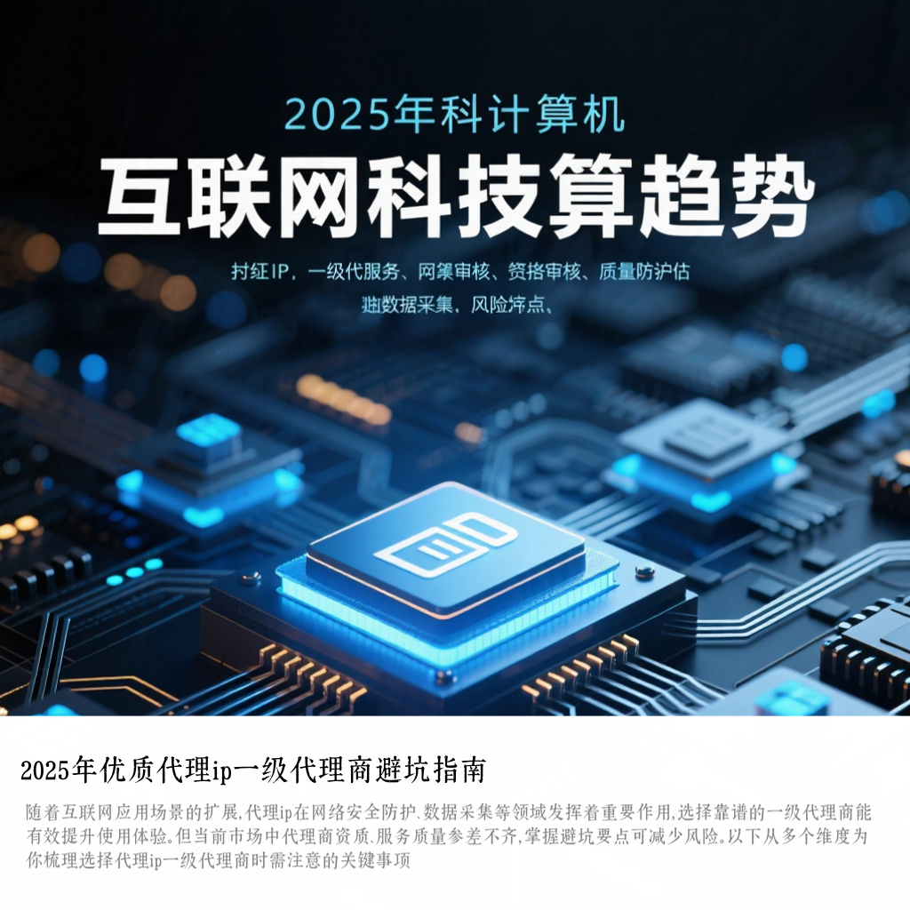 2025年优质代理ip一级代理商避坑指南